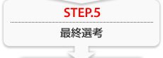 STEP.5 最終選考